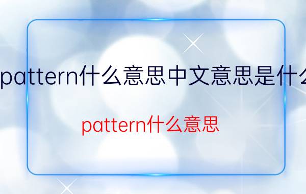 pattern什么意思中文意思是什么（pattern什么意思 pattern的意思）